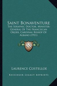 Cover image for Saint Bonaventure Saint Bonaventure: The Seraphic Doctor, Minister-General of the Franciscan Ordethe Seraphic Doctor, Minister-General of the Franciscan Order, Cardinal Bishop of Albano (1911) R, Cardinal Bishop of Albano (1911)