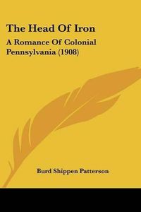 Cover image for The Head of Iron: A Romance of Colonial Pennsylvania (1908)