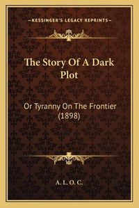 Cover image for The Story of a Dark Plot: Or Tyranny on the Frontier (1898)