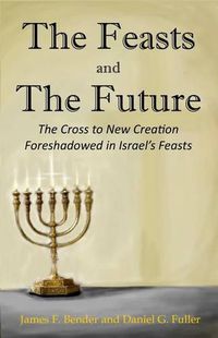 Cover image for The Feasts and The Future: The Cross to New Creation Foreshadowed in Israel's Feasts