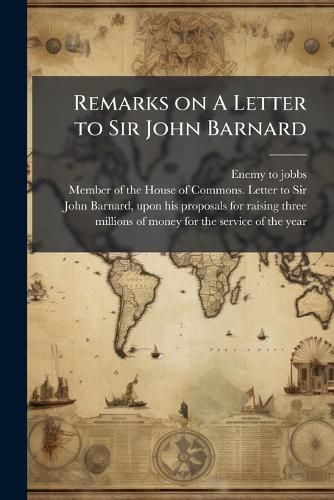 Cover image for Remarks on a Letter to Sir John Barnard: In Which the Proposals of That Worthy Patriot Are Vindicated, and a Late Important Transaction Set in a True Light