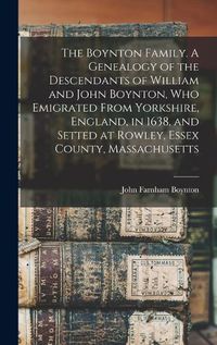 Cover image for The Boynton Family. A Genealogy of the Descendants of William and John Boynton, who Emigrated From Yorkshire, England, in 1638, and Setted at Rowley, Essex County, Massachusetts