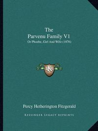 Cover image for The Parvenu Family V1: Or Phoebe, Girl and Wife (1876)