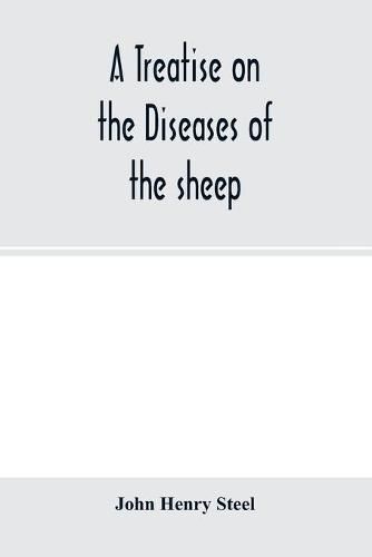 Cover image for A treatise on the diseases of the sheep; being a manual of ovine pathology. Especially adapted for the use of veterinary practitioners and students