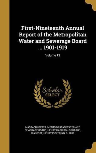 Cover image for First-Nineteenth Annual Report of the Metropolitan Water and Sewerage Board ... 1901-1919; Volume 13