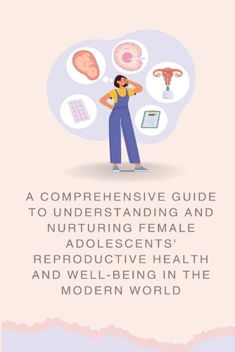Cover image for A Comprehensive Guide to Understanding and Nurturing Female Adolescents' Reproductive Health and Well-being in the Modern World