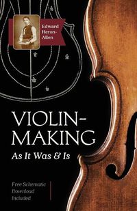 Cover image for Violin-Making: As It Was and Is: Being a Historical, Theoretical, and Practical Treatise on the Science and Art of Violin-Making for the Use of Violin Makers and Players, Amateur and Professional