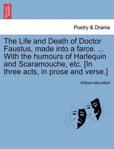 Cover image for The Life and Death of Doctor Faustus, Made Into a Farce. ... with the Humours of Harlequin and Scaramouche, Etc. [In Three Acts, in Prose and Verse.]