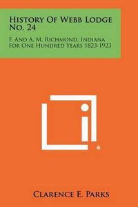 Cover image for History of Webb Lodge No. 24: F. and A. M. Richmond, Indiana for One Hundred Years 1823-1923