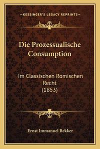 Cover image for Die Prozessualische Consumption: Im Classischen Romischen Recht (1853)