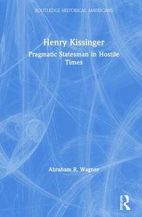 Cover image for Henry Kissinger: Pragmatic Statesman in Hostile Times