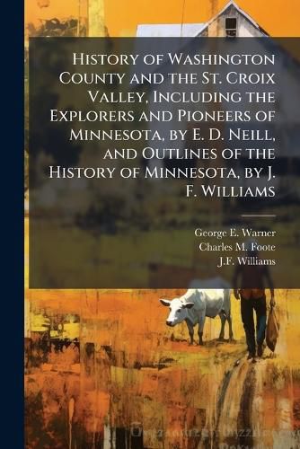 Cover image for History of Washington County and the St. Croix Valley, Including the Explorers and Pioneers of Minnesota, by E. D. Neill, and Outlines of the History of Minnesota, by J. F. Williams
