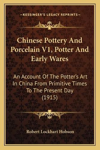 Cover image for Chinese Pottery and Porcelain V1, Potter and Early Wares: An Account of the Potter's Art in China from Primitive Times to the Present Day (1915)