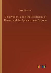 Cover image for Observations upon the Prophecies of Daniel, and the Apocalypse of St. John