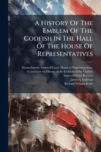 Cover image for A History Of The Emblem Of The Codfish In The Hall Of The House Of Representatives