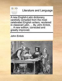 Cover image for A New English-Latin Dictionary, Carefully Compiled from the Most Celebrated English Writers; Rendered in Classical Latin, ... by John Entick, ... a New Edition, Corrected and Greatly Improved.