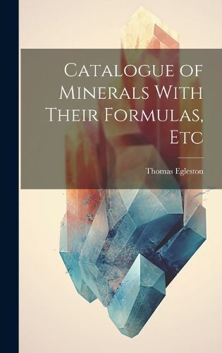 Catalogue of Minerals With Their Formulas, Etc