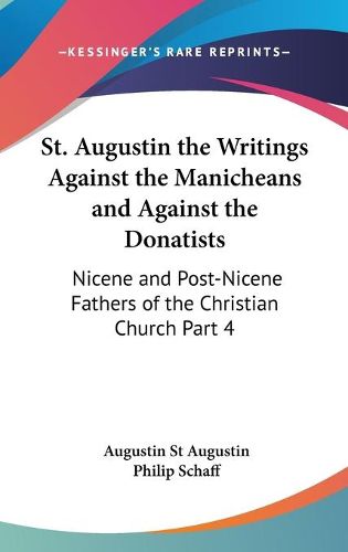 Cover image for St. Augustin the Writings Against the Manicheans and Against the Donatists: Nicene and Post-Nicene Fathers of the Christian Church Part 4