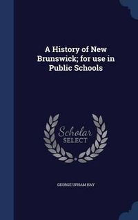 Cover image for A History of New Brunswick; For Use in Public Schools