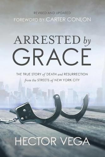 Cover image for Arrested By Grace: The True Story of Death and Resurrection from the Streets of New York City