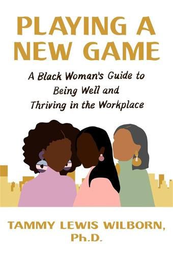 Playing a New Game: A Black Woman's Guide to Being Well and Thriving in the Workplace