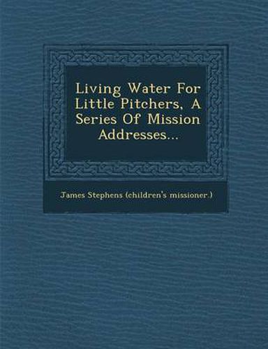 Cover image for Living Water for Little Pitchers, a Series of Mission Addresses...