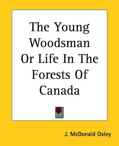 Cover image for The Young Woodsman Or Life In The Forests Of Canada