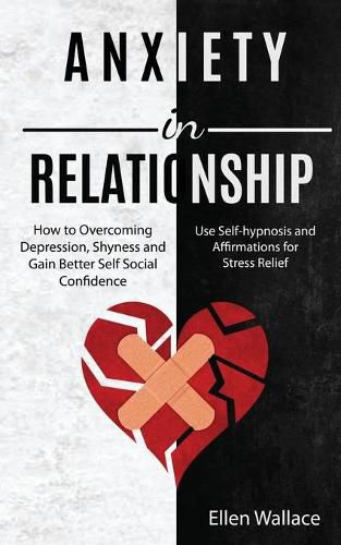 Anxiety in Relationships: How to Overcoming Depression, Shyness and Gain Better Self Social Confidence (Use Self-hypnosis and Affirmations for Stress Relief)