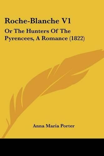 Cover image for Roche-Blanche V1: Or The Hunters Of The Pyrencees, A Romance (1822)