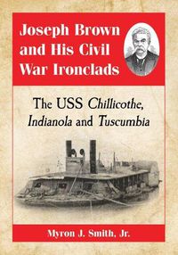 Cover image for Joseph Brown and His Civil War Ironclads: The USS Chillicothe, Indianola and Tuscumbia