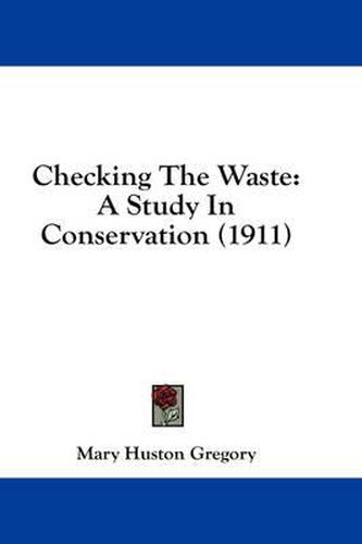 Cover image for Checking the Waste: A Study in Conservation (1911)