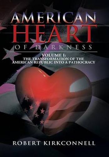 Cover image for American Heart of Darkness: Volume I: The Transformation of the American Republic Into a Pathocracy