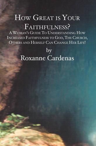 Cover image for How Great is Your Faithfulness?: A Woman's Guide To Understanding How Increased Faithfulness to God, The Church, Others and Herself Can Change Her Life!