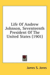 Cover image for Life of Andrew Johnson, Seventeenth President of the United States (1901)