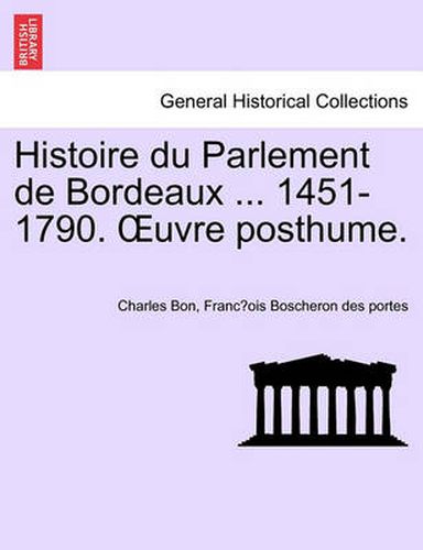 Cover image for Histoire du Parlement de Bordeaux ... 1451-1790. OEuvre posthume. TOME PRIEMIER