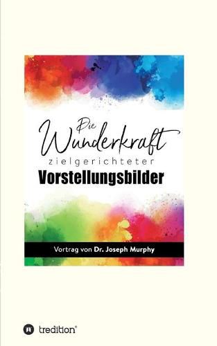 Cover image for Die Wunderkraft zielgerichteter Vorstellungsbilder: Vortrag von Dr. Joseph Murphy