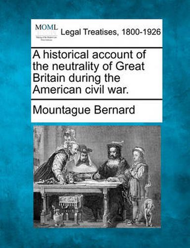 Cover image for A historical account of the neutrality of Great Britain during the American civil war.