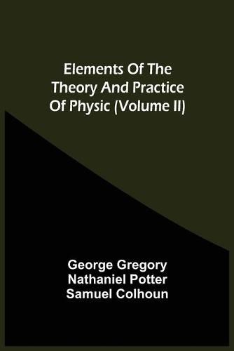 Cover image for Elements Of The Theory And Practice Of Physic (Volume Ii)