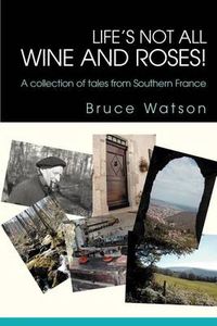 Cover image for Life's Not All Wine and Roses!: A Collection of Tales from Southern France