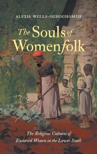 Cover image for The Souls of Womenfolk: The Religious Cultures of Enslaved Women in the Lower South