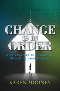 Cover image for Change Is in Order: What I Learned as a Leader in a Male-Dominated Industry