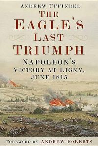 Cover image for The Eagle's Last Triumph: Napoleon's Victory at Ligny, June 1815