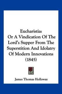 Cover image for Eucharistia: Or a Vindication of the Lord's Supper from the Superstition and Idolatry of Modern Innovations (1845)