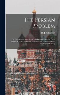 Cover image for The Persian Problem: an Examination of the Rival Positions of Russia and Great Britain in Persia With Some Account of the Persian Gulf and the Bagdad Railway