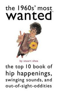 Cover image for The 1960s' Most  Wanted: The Top 10 Book of Hip Happenings, Swinging Sounds, and Out-of-sight Oddities