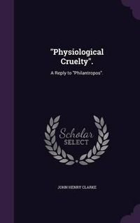 Cover image for Physiological Cruelty.: A Reply to Philantropos.