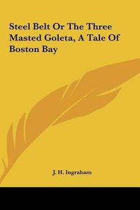 Cover image for Steel Belt or the Three Masted Goleta, a Tale of Boston Bay