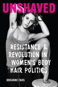 Cover image for Unshaved: Resistance and Revolution in Women's Body Hair Politics