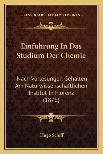 Cover image for Einfuhrung in Das Studium Der Chemie: Nach Vorlesungen Gehalten Am Naturwissenschaftlichen Institut in Florenz (1876)