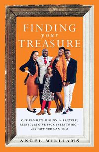 Cover image for Finding Your Treasure: Our Family's Mission to Recycle, Reuse, and Give Back Everything-and How You Can Too